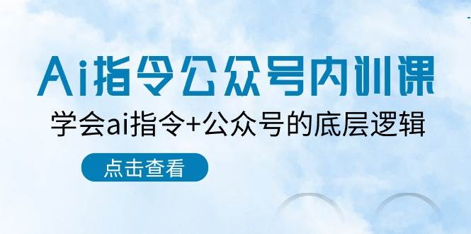 Ai指令-公众号内训课：学会ai指令+公众号的底层逻辑（7节课）-阿戒项目库