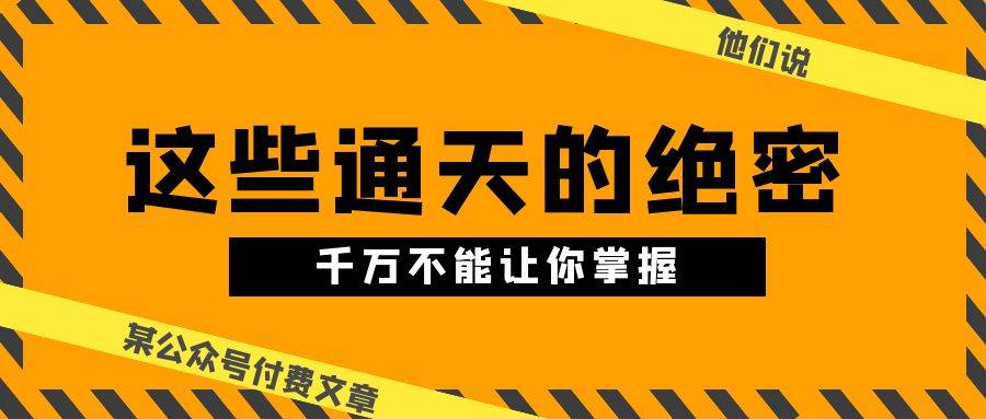 某公众号付费文章《他们说 “ 这些通天的绝密，千万不能让你掌握! ”》-阿戒项目库