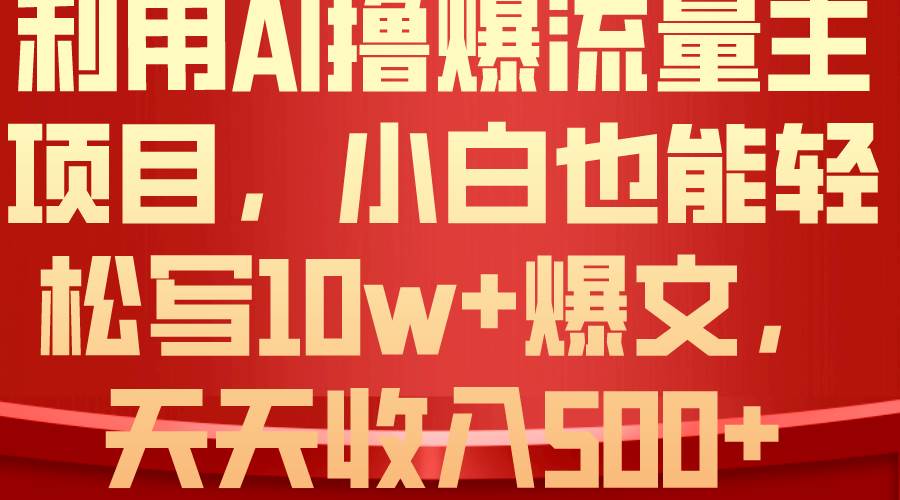 利用 AI撸爆流量主收益，小白也能轻松写10W+爆款文章，轻松日入500+-阿戒项目库
