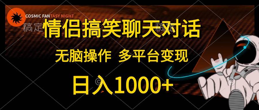 情侣搞笑聊天对话，日入1000+,无脑操作，多平台变现-阿戒项目库