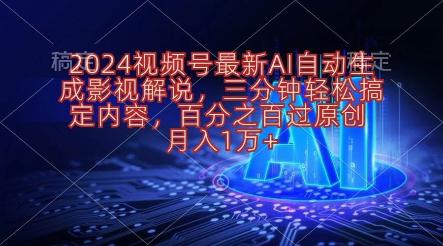 2024视频号最新AI自动生成影视解说，三分钟轻松搞定内容，百分之百过原…-阿戒项目库