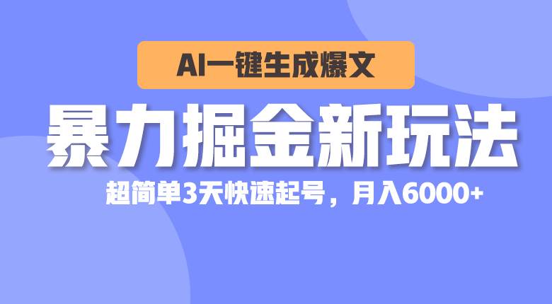 暴力掘金新玩法，AI一键生成爆文，超简单3天快速起号，月入6000+-阿戒项目库