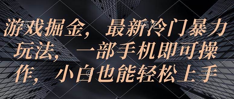 游戏掘金，最新冷门暴力玩法，一部手机即可操作，小白也能轻松上手-阿戒项目库