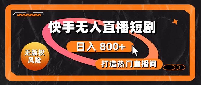 快手无人直播短剧宝典：无版权风险，轻松打造热门直播间，日进斗金不是梦-阿戒项目库