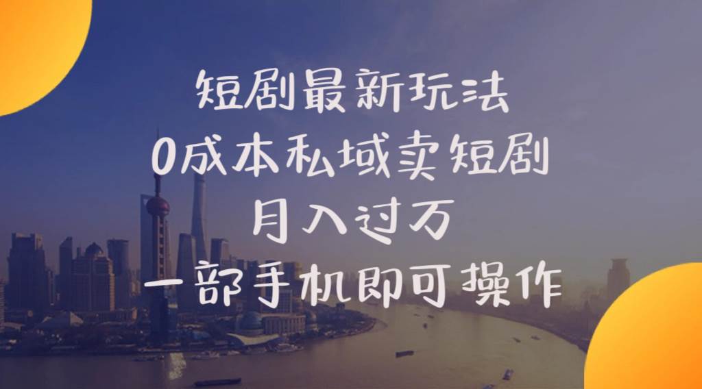 短剧最新玩法    0成本私域卖短剧     月入过万     一部手机即可操作-阿戒项目库