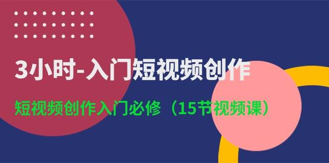 3小时-入门短视频创作：短视频创作入门必修（15节视频课）-阿戒项目库