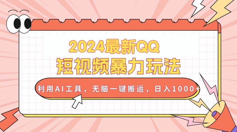 2024最新QQ短视频暴力玩法，利用AI工具，无脑一键搬运，日入1000+-阿戒项目库