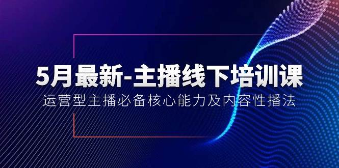 5月最新-主播线下培训课【40期】：运营型主播必备核心能力及内容性播法-阿戒项目库