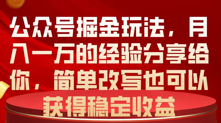 公众号掘金玩法，月入一万的经验分享给你，简单改写也可以获得稳定收益-阿戒项目库