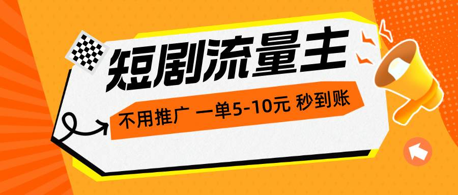 短剧流量主，不用推广，一单1-5元，一个小时200+秒到账-阿戒项目库