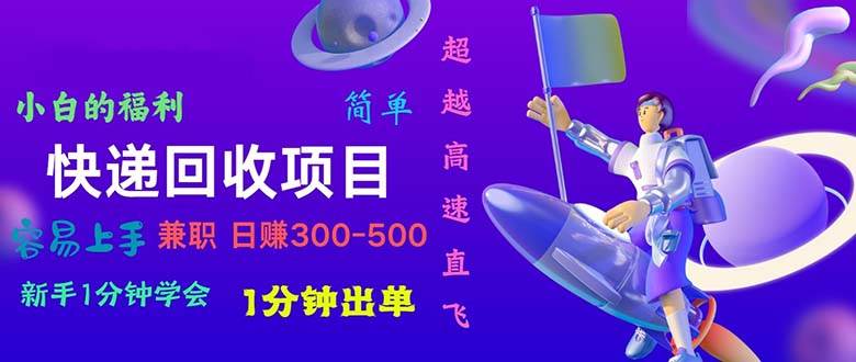 快递回收项目，小白一分钟学会，一分钟出单，可长期干，日赚300~800-阿戒项目库