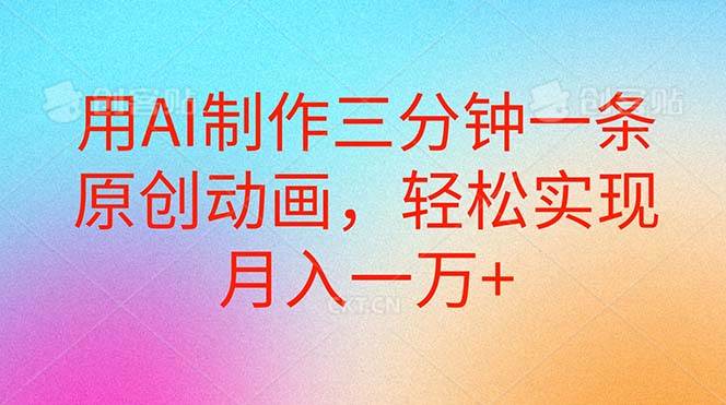 用AI制作三分钟一条原创动画，轻松实现月入一万+-阿戒项目库