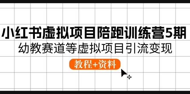 小红书虚拟项目陪跑训练营5期，幼教赛道等虚拟项目引流变现 (教程+资料)-阿戒项目库