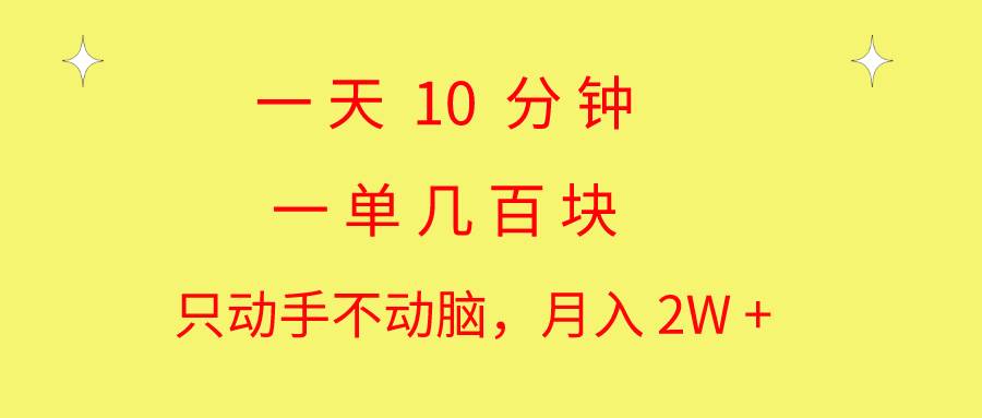 一天10 分钟 一单几百块 简单无脑操作 月入2W+教学-阿戒项目库