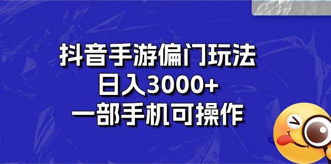 抖音手游偏门玩法，日入3000+，一部手机可操作-阿戒项目库