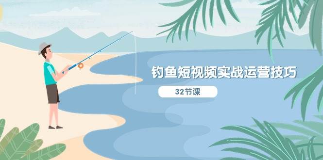 钓鱼短视频实战运营技巧，系统性讲解定位ip策划  能听懂，能落地，能实操-阿戒项目库