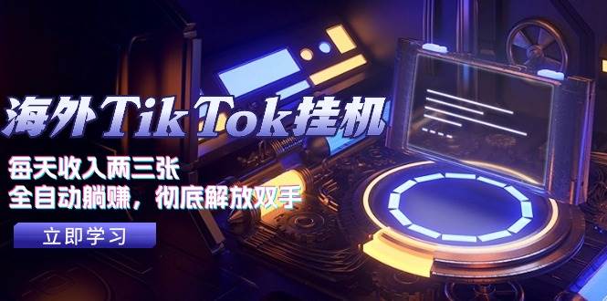 海外TikTok挂机，每天收入两三张，全自动躺赚，彻底 解放双手！-阿戒项目库