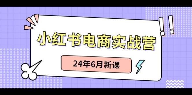 小红书电商实战营：小红书笔记带货和无人直播，24年6月新课-阿戒项目库