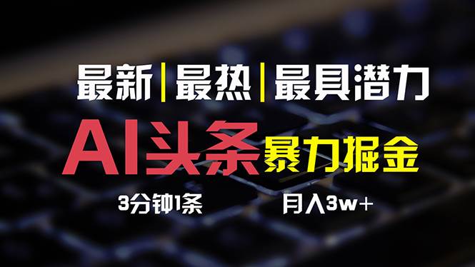 AI头条3天必起号，简单无需经验 3分钟1条 一键多渠道发布 复制粘贴月入3W+-阿戒项目库
