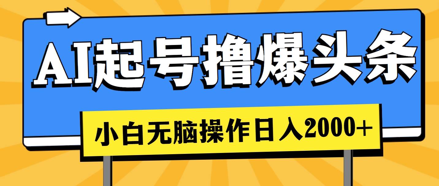 AI起号撸爆头条，小白也能操作，日入2000+-阿戒项目库