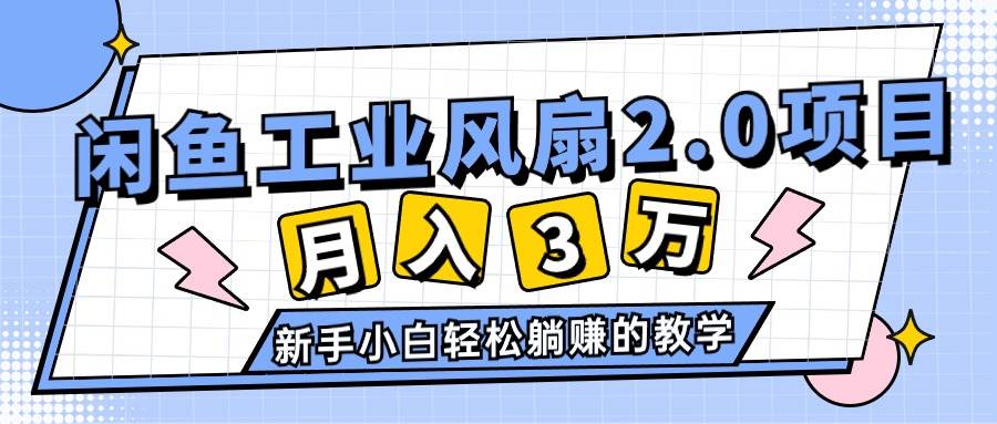 2024年6月最新闲鱼工业风扇2.0项目，轻松月入3W+，新手小白躺赚的教学-阿戒项目库