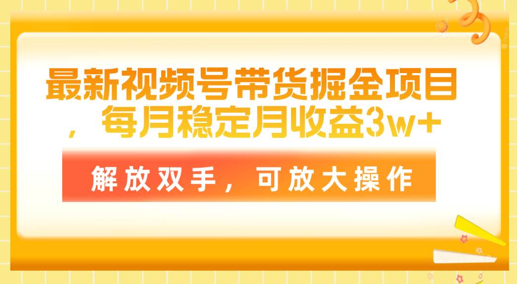 最新视频号带货掘金项目，每月稳定月收益3w+，解放双手，可放大操作-阿戒项目库