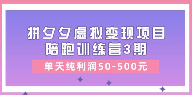 某收费培训《拼夕夕虚拟变现项目陪跑训练营3期》单天纯利润50-500元-阿戒项目库