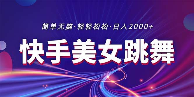 最新快手美女跳舞直播，拉爆流量不违规，轻轻松松日入2000+-阿戒项目库