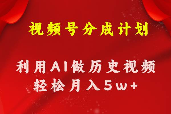 视频号创作分成计划  利用AI做历史知识科普视频 月收益轻松50000+-阿戒项目库