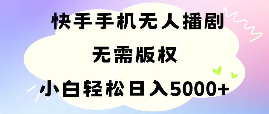 手机快手无人播剧，无需硬改，轻松解决版权问题，小白轻松日入5000+-阿戒项目库
