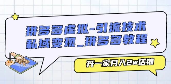 拼多多虚拟-引流技术与私域变现_拼多多教程：开一家月入2w店铺-阿戒项目库