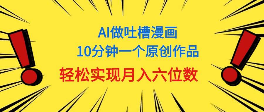 用AI做中式吐槽漫画，10分钟一个原创作品，轻松实现月入6位数-阿戒项目库