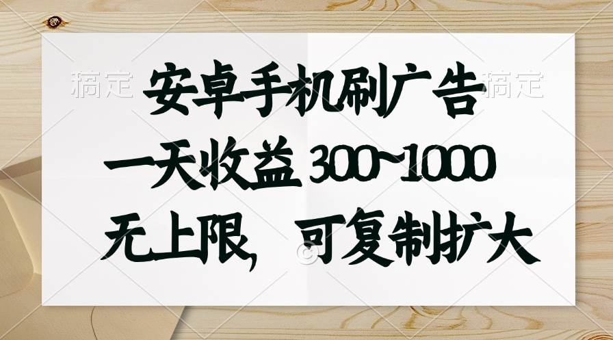 安卓手机刷广告。一天收益300~1000，无上限，可批量复制扩大-阿戒项目库