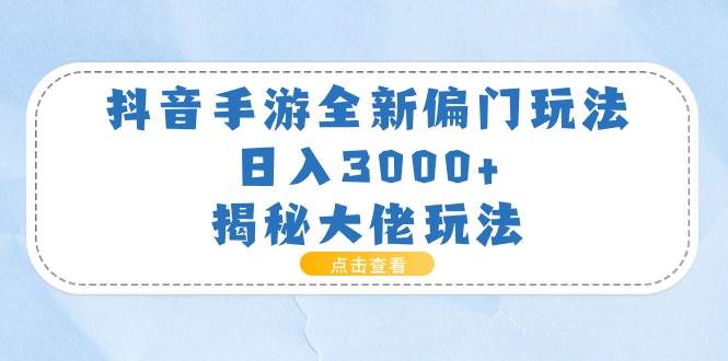 抖音手游全新偏门玩法，日入3000+，揭秘大佬玩法-阿戒项目库