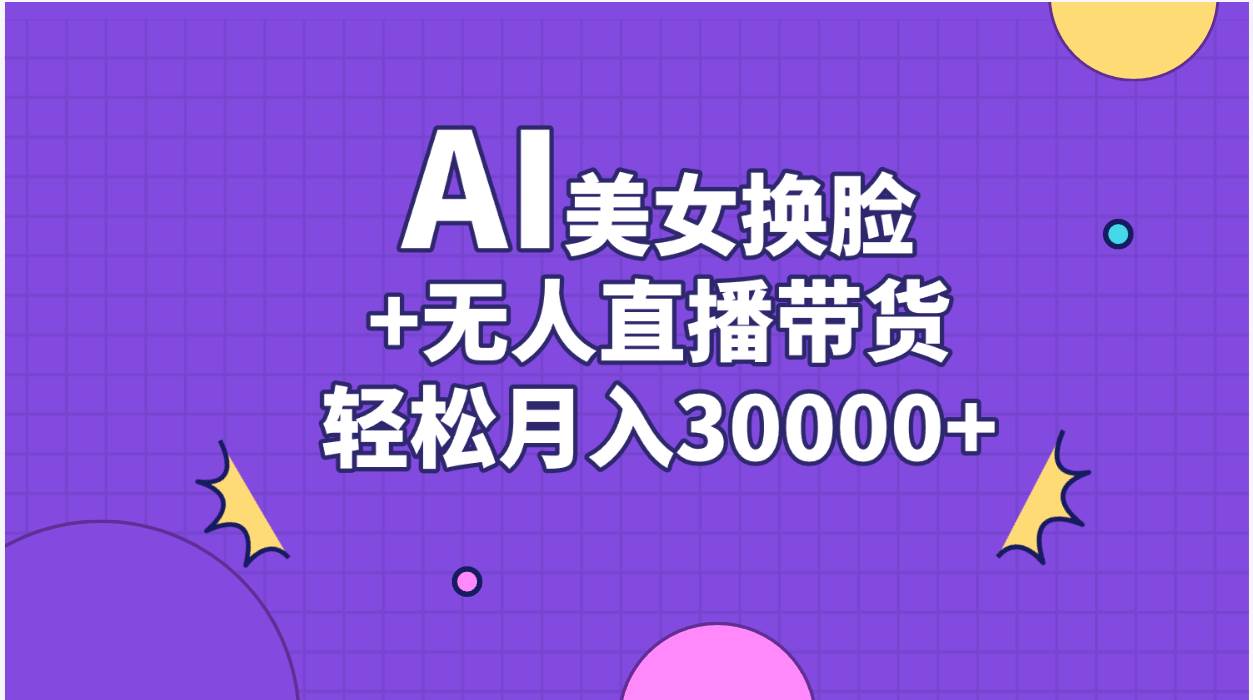 AI美女换脸视频结合无人直播带货，随便月入30000+-阿戒项目库