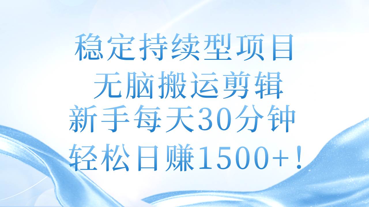 稳定持续型项目，无脑搬运剪辑，新手每天30分钟，轻松日赚1500+！-阿戒项目库