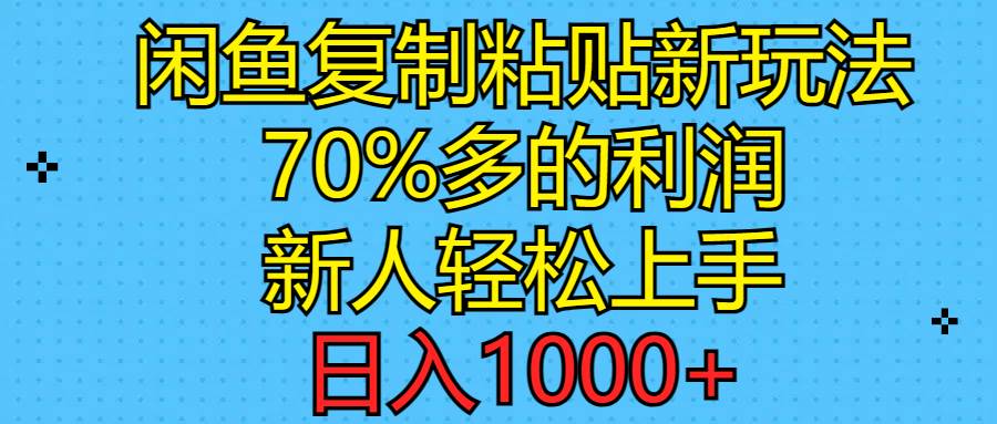 闲鱼复制粘贴新玩法，70%利润，新人轻松上手，日入1000+-阿戒项目库