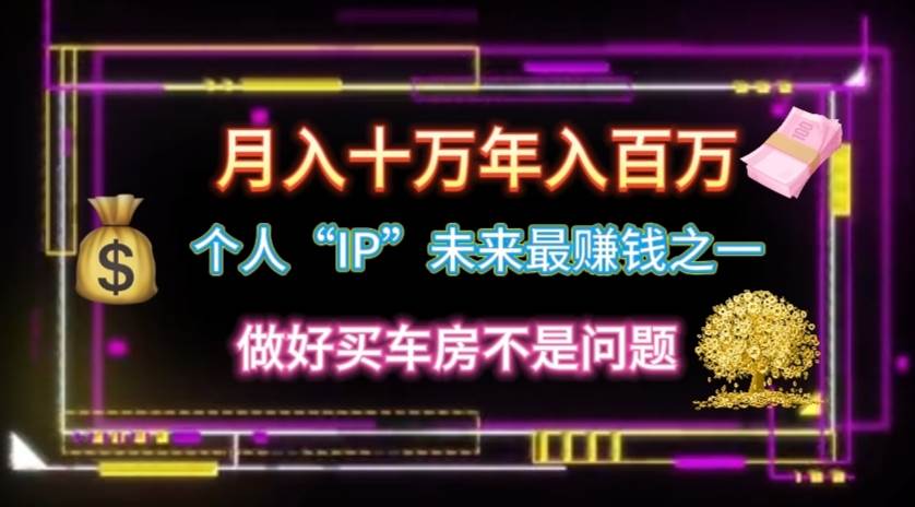 个人“IP”月入十万 年入百万，逆风翻盘秘籍！-阿戒项目库