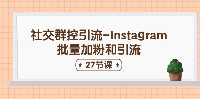 社交群控引流-Instagram批量加粉和引流（27节课）-阿戒项目库