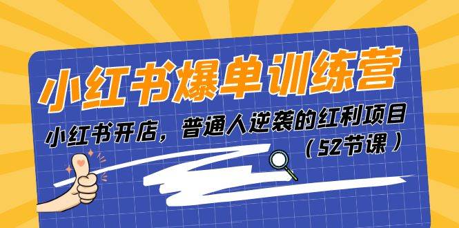 小红书爆单训练营，小红书开店，普通人逆袭的红利项目（52节课）-阿戒项目库