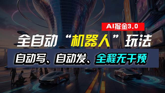 全自动掘金“自动化机器人”玩法，自动写作自动发布，全程无干预，完全…-阿戒项目库
