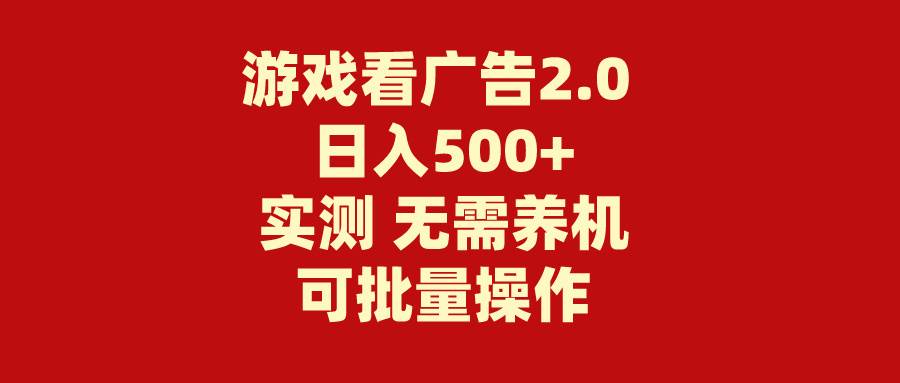 游戏看广告2.0  无需养机 操作简单 没有成本 日入500+-阿戒项目库