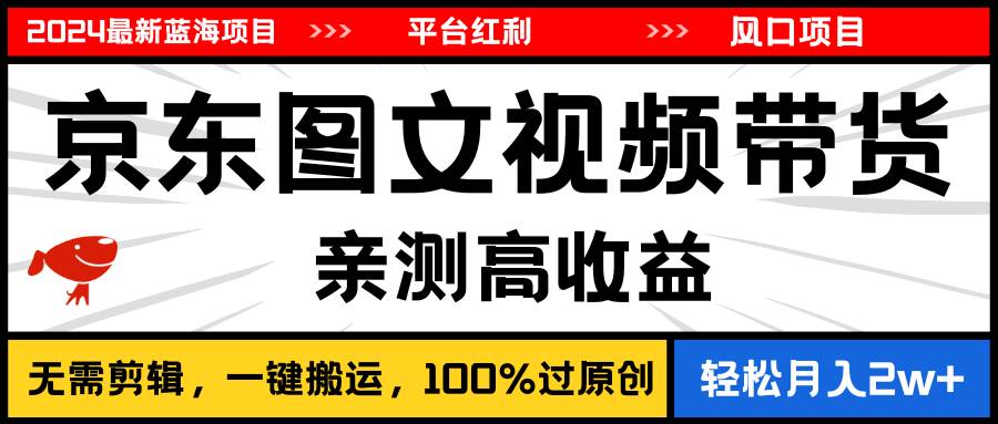 2024最新蓝海项目，逛逛京东图文视频带货，无需剪辑，月入20000+-阿戒项目库
