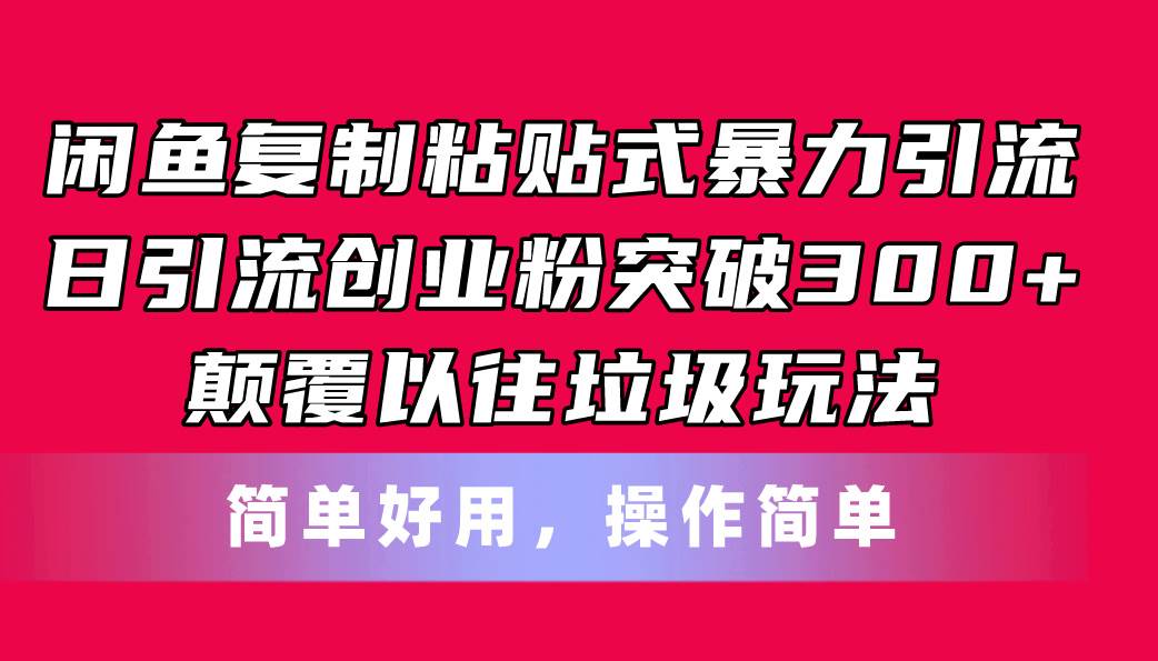 闲鱼复制粘贴式暴力引流，日引流突破300+，颠覆以往垃圾玩法，简单好用-阿戒项目库