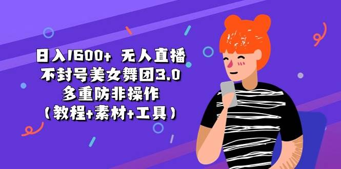 日入1600+ 无人直播不封号美女舞团3.0 多重防非操作（教程+素材+工具）-阿戒项目库