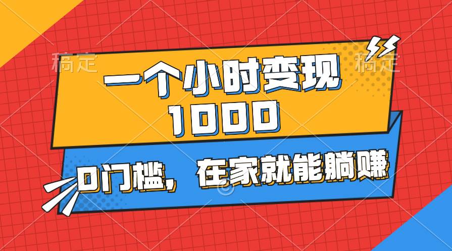 一个小时就能变现1000+，0门槛，在家一部手机就能躺赚-阿戒项目库