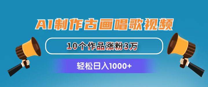 AI制作古画唱歌视频，10个作品涨粉3万，日入1000+-阿戒项目库