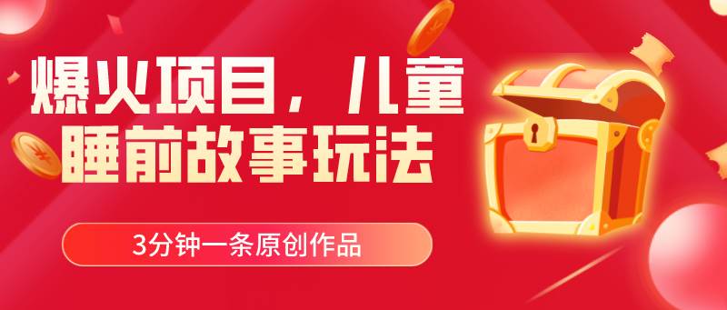爆火项目，儿童睡筋故事玩法，3分钟一条原创作品-阿戒项目库