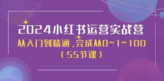 2024小红书运营实战营，从入门到精通，完成从0~1~100（50节课）-阿戒项目库