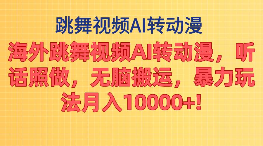 海外跳舞视频AI转动漫，听话照做，无脑搬运，暴力玩法 月入10000+-阿戒项目库